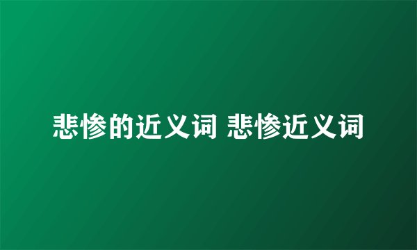 悲惨的近义词 悲惨近义词