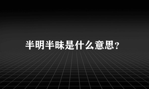 半明半昧是什么意思？