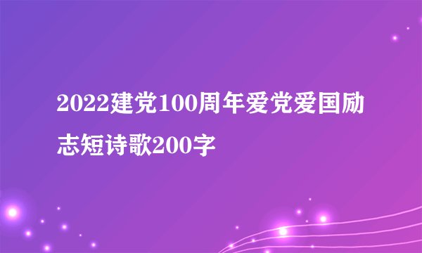 2022建党100周年爱党爱国励志短诗歌200字