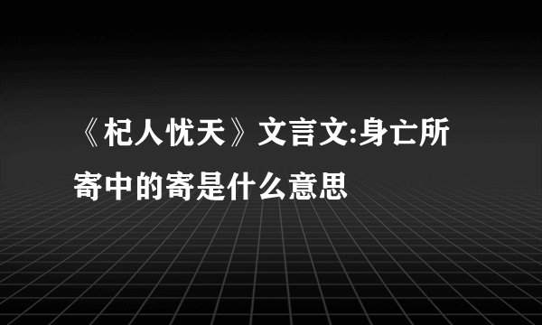 《杞人忧天》文言文:身亡所寄中的寄是什么意思