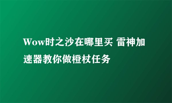Wow时之沙在哪里买 雷神加速器教你做橙杖任务