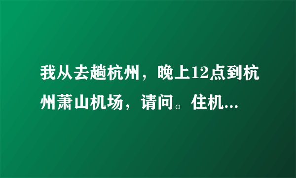 我从去趟杭州，晚上12点到杭州萧山机场，请问。住机场附近的哪个酒店比较实惠。150以内。