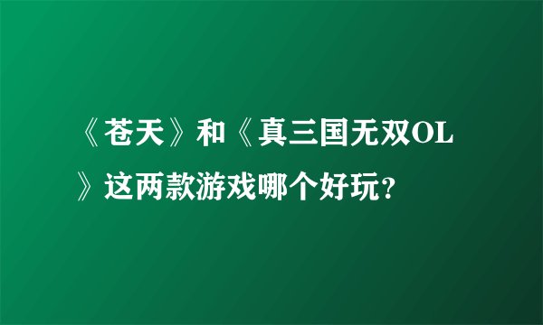 《苍天》和《真三国无双OL》这两款游戏哪个好玩？