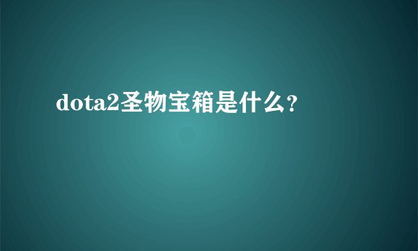 dota2圣物宝箱是什么？