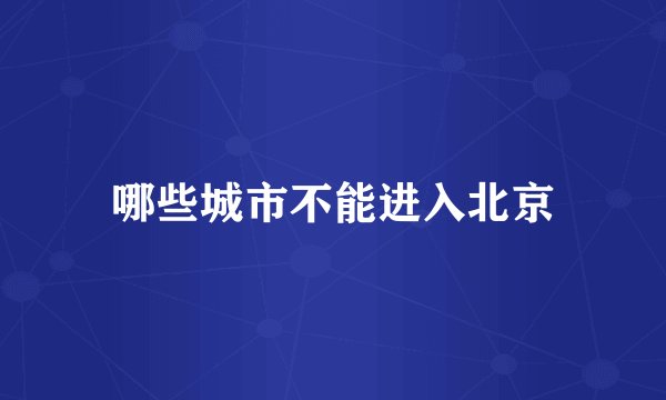 哪些城市不能进入北京