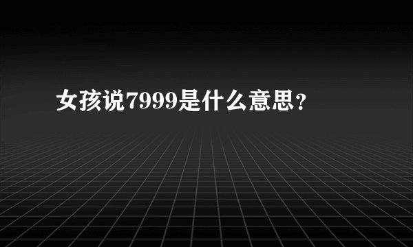 女孩说7999是什么意思？