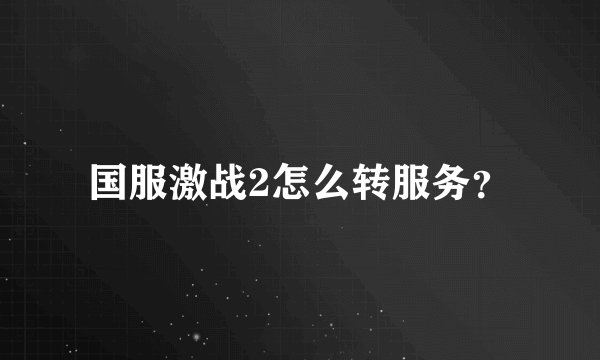 国服激战2怎么转服务？