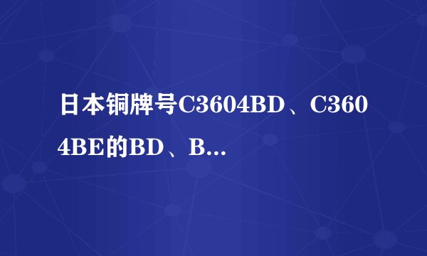 日本铜牌号C3604BD、C3604BE的BD、BE代表什么意思