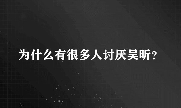 为什么有很多人讨厌吴昕？