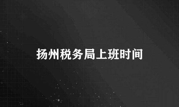 扬州税务局上班时间