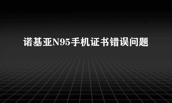 诺基亚N95手机证书错误问题