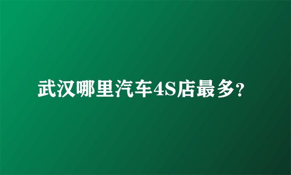 武汉哪里汽车4S店最多？