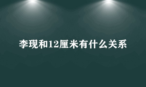 李现和12厘米有什么关系