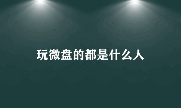 玩微盘的都是什么人