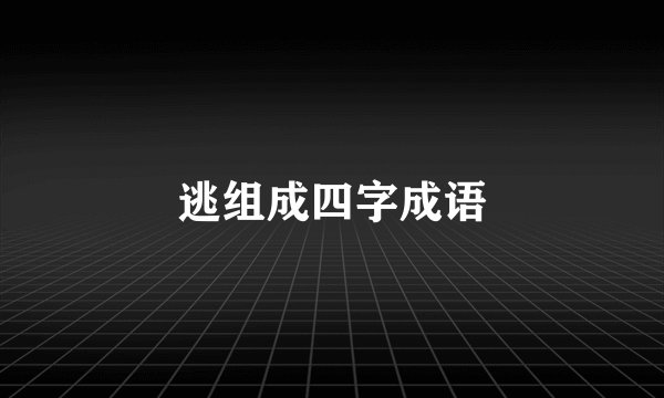 逃组成四字成语