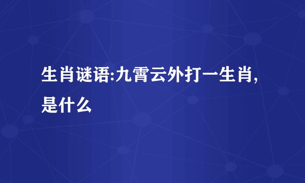 生肖谜语:九霄云外打一生肖,是什么