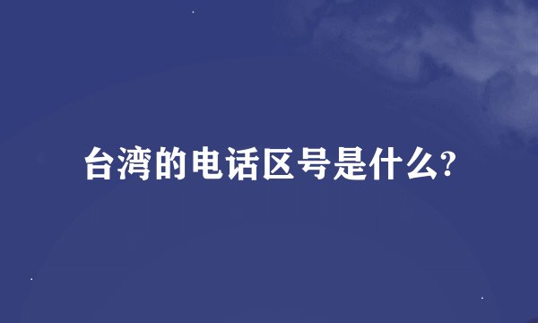 台湾的电话区号是什么?
