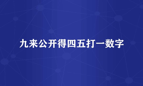 九来公开得四五打一数字