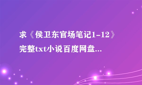 求《侯卫东官场笔记1-12》完整txt小说百度网盘下载链接