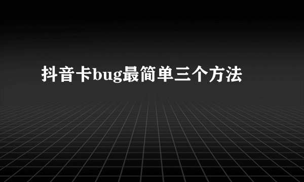 抖音卡bug最简单三个方法