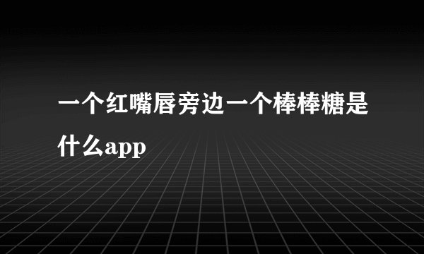 一个红嘴唇旁边一个棒棒糖是什么app