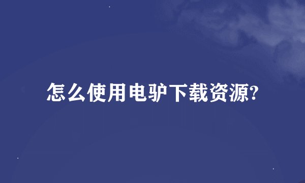 怎么使用电驴下载资源?
