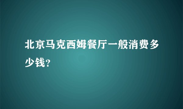 北京马克西姆餐厅一般消费多少钱？