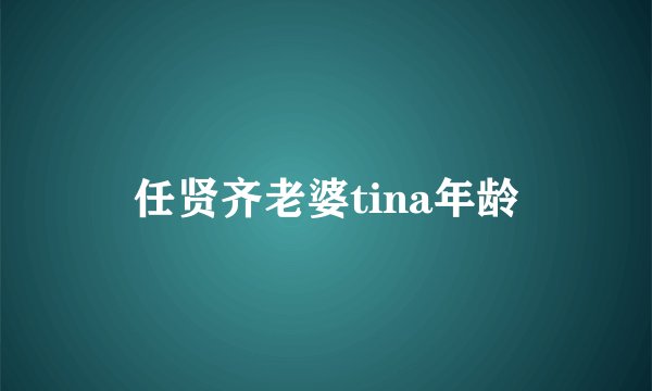 任贤齐老婆tina年龄