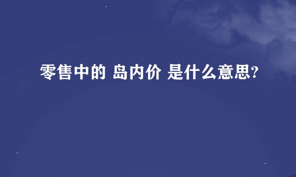 零售中的 岛内价 是什么意思?