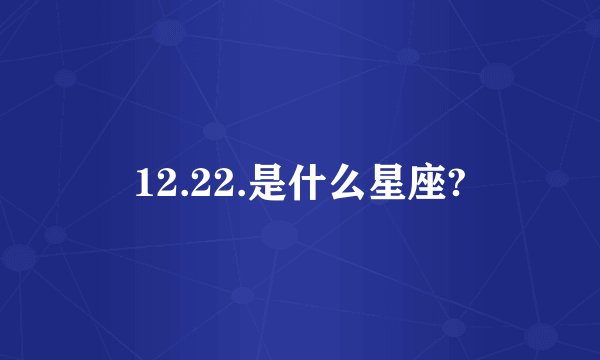 12.22.是什么星座?