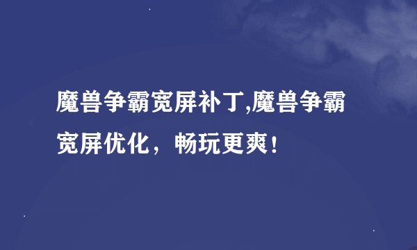 魔兽争霸宽屏补丁,魔兽争霸宽屏优化，畅玩更爽！