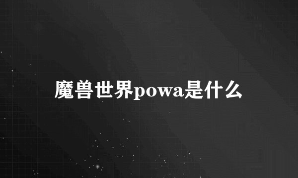 魔兽世界powa是什么