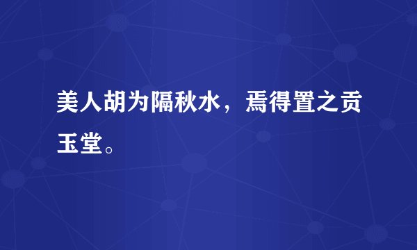 美人胡为隔秋水，焉得置之贡玉堂。