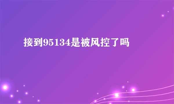 接到95134是被风控了吗