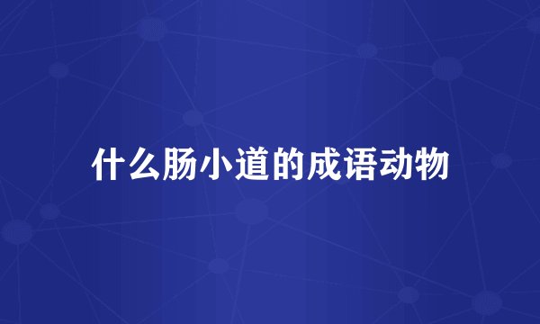 什么肠小道的成语动物