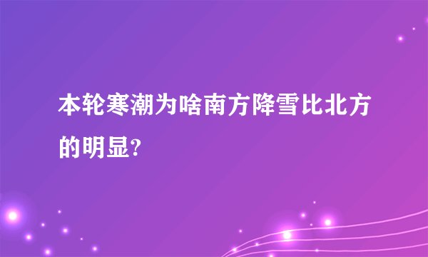 本轮寒潮为啥南方降雪比北方的明显?