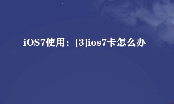 iOS7使用：[3]ios7卡怎么办