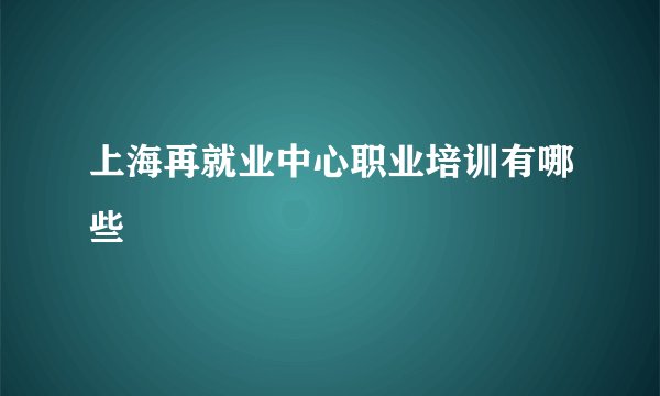 上海再就业中心职业培训有哪些