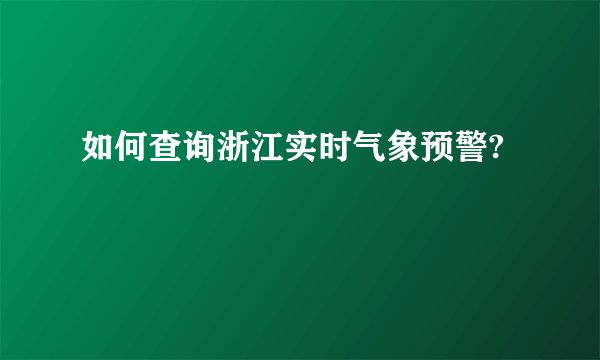 如何查询浙江实时气象预警?