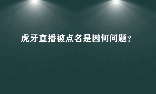 虎牙直播被点名是因何问题？