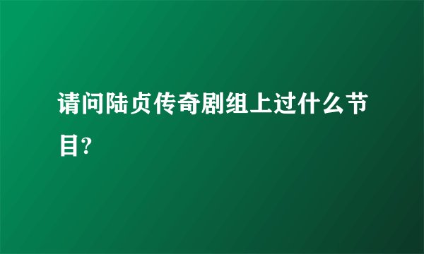 请问陆贞传奇剧组上过什么节目?