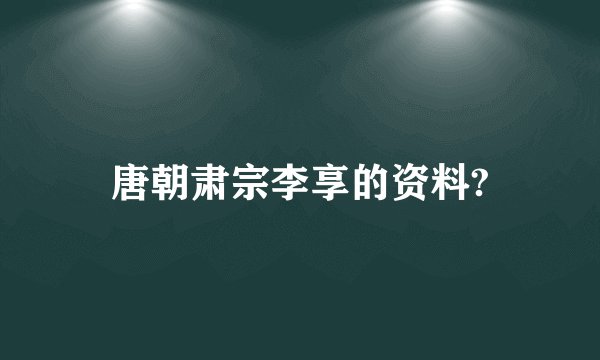 唐朝肃宗李享的资料?