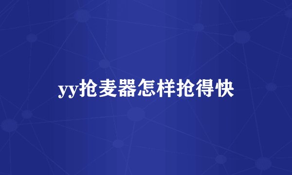 yy抢麦器怎样抢得快