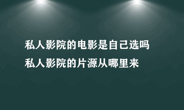 私人影院的电影是自己选吗 私人影院的片源从哪里来
