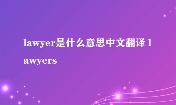 lawyer是什么意思中文翻译 lawyers
