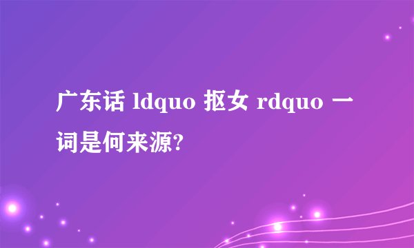 广东话 ldquo 抠女 rdquo 一词是何来源?