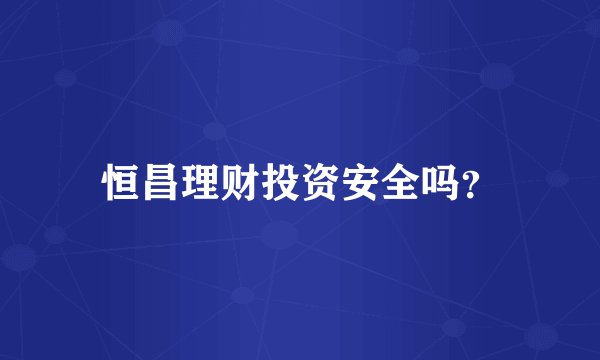 恒昌理财投资安全吗？