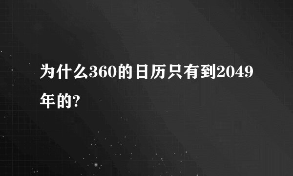 为什么360的日历只有到2049年的?
