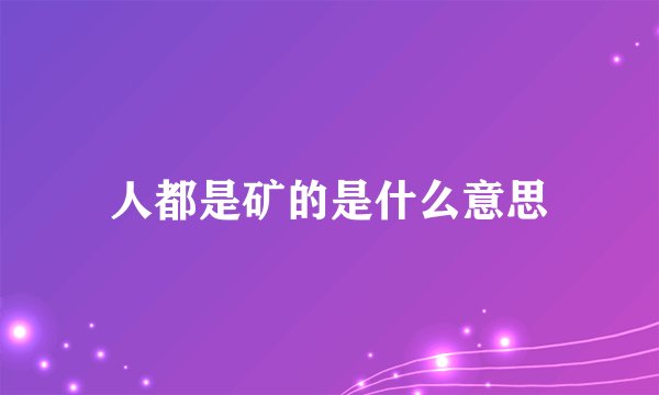 人都是矿的是什么意思