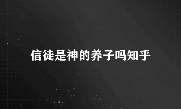 信徒是神的养子吗知乎